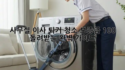 사무실 이사 퇴거 청소: 보증금 100% 돌려받는 완벽 가이드!