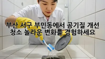 부산 서구 부민동에서 공기질 개선 청소, 놀라운 변화를 경험하세요!