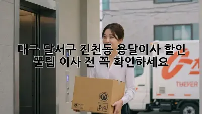 대구 달서구 진천동 용달이사 할인 꿀팁! 이사 전 꼭 확인하세요!